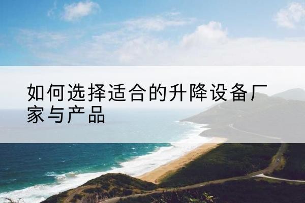 德安电动升降平台厂家-如何选择适合的升降设备厂家与产品