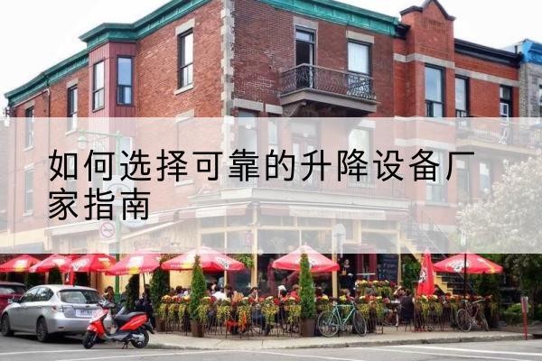 德安电动升降机厂家-如何选择可靠的升降设备厂家指南