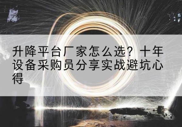 德安升降平台厂家-怎么选？十年设备采购员分享实战避坑心得