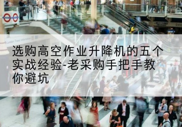 德安高空作业升降机厂家-选购高空作业升降机的五个实战经验-老采购手把手教你避坑