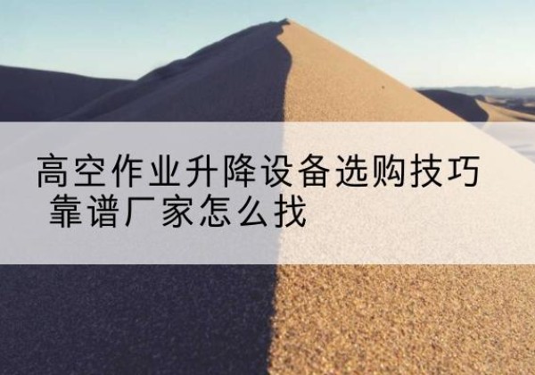 德安电动升降平台厂家推荐-高空作业升降设备选购技巧 靠谱厂家怎么找