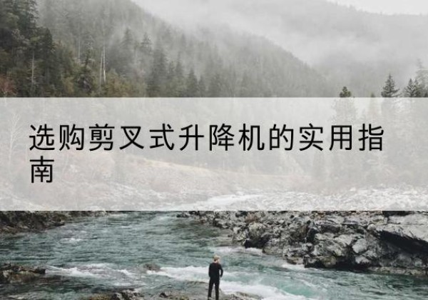 德安剪叉式升降机怎么选-选购剪叉式升降机的实用指南