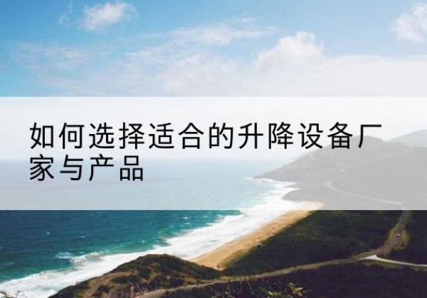 德安电动升降平台厂家-如何选择适合的升降设备厂家与产品